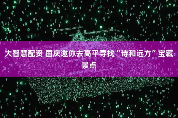 大智慧配资 国庆邀你去高平寻找“诗和远方”宝藏景点